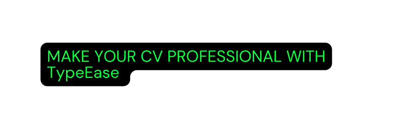 MAKE YOUR CV PROFESSIONAL WITH TypeEase